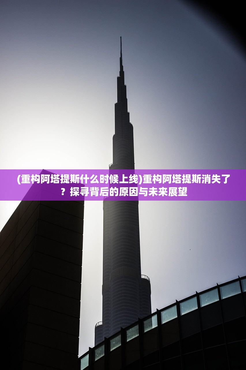 (重构阿塔提斯什么时候上线)重构阿塔提斯消失了？探寻背后的原因与未来展望