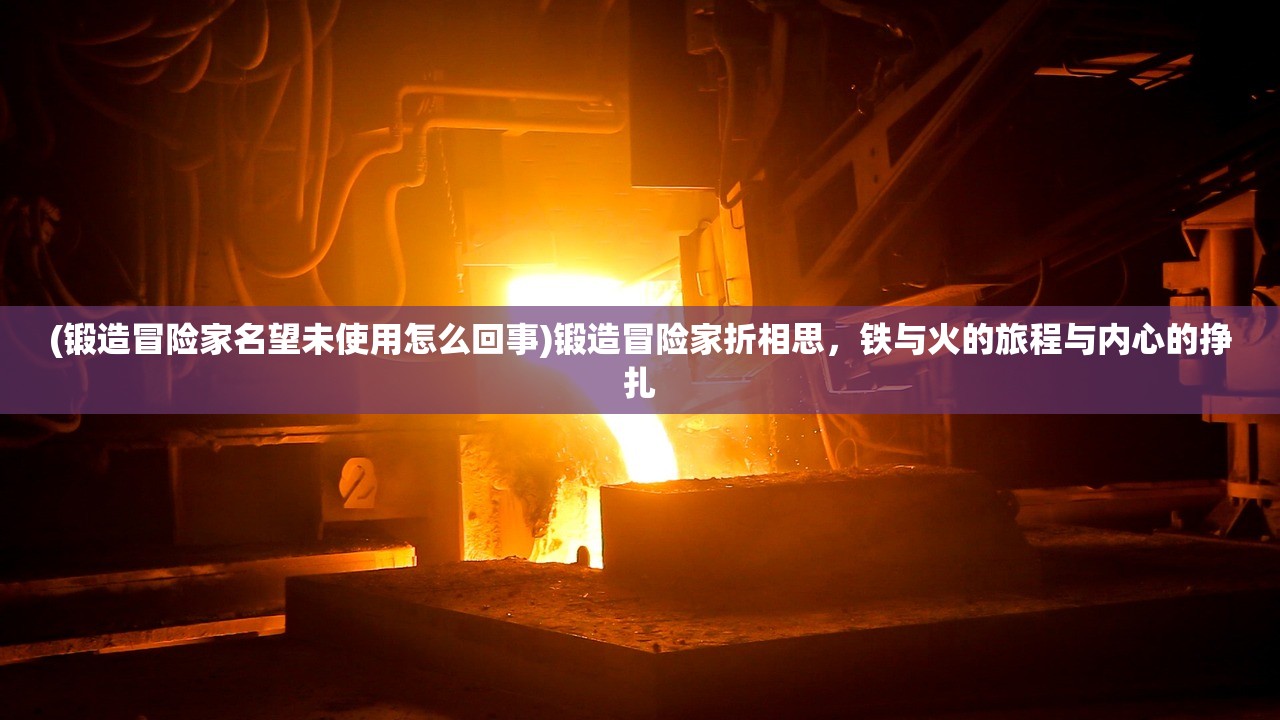 (锻造冒险家名望未使用怎么回事)锻造冒险家折相思，铁与火的旅程与内心的挣扎