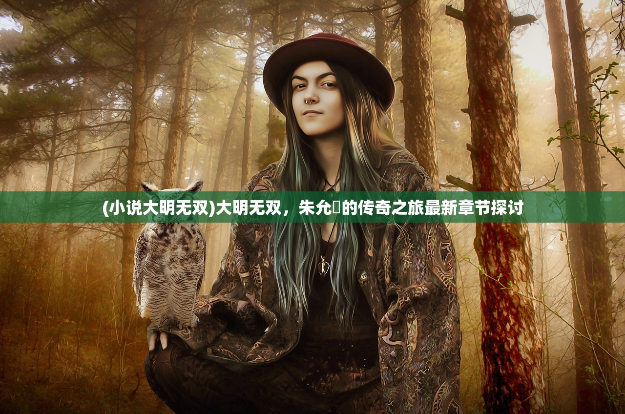 (小说大明无双)大明无双，朱允熥的传奇之旅最新章节探讨