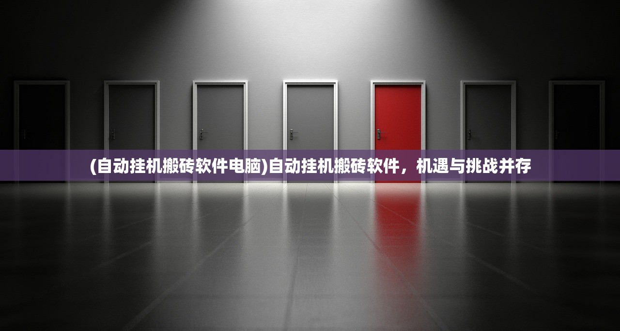 (自动挂机搬砖软件电脑)自动挂机搬砖软件，机遇与挑战并存
