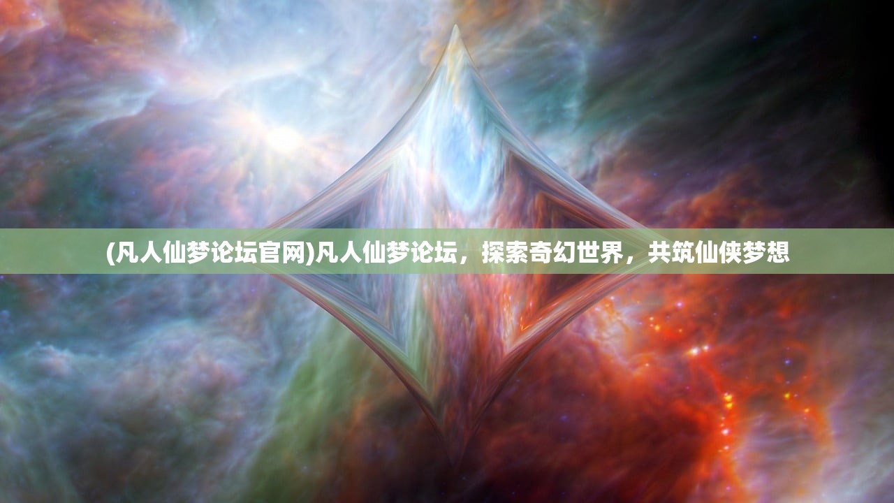 (凡人仙梦论坛官网)凡人仙梦论坛，探索奇幻世界，共筑仙侠梦想