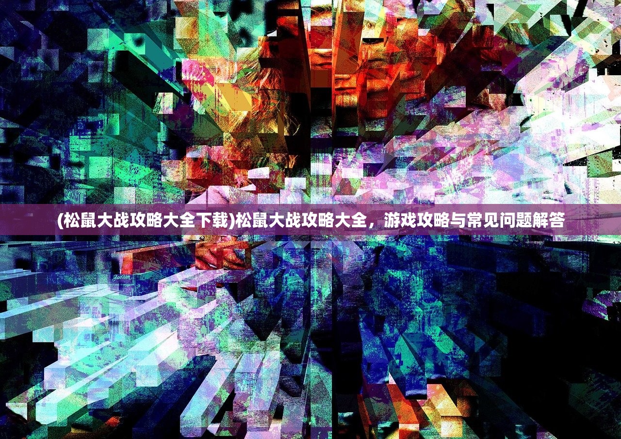 (松鼠大战攻略大全下载)松鼠大战攻略大全，游戏攻略与常见问题解答