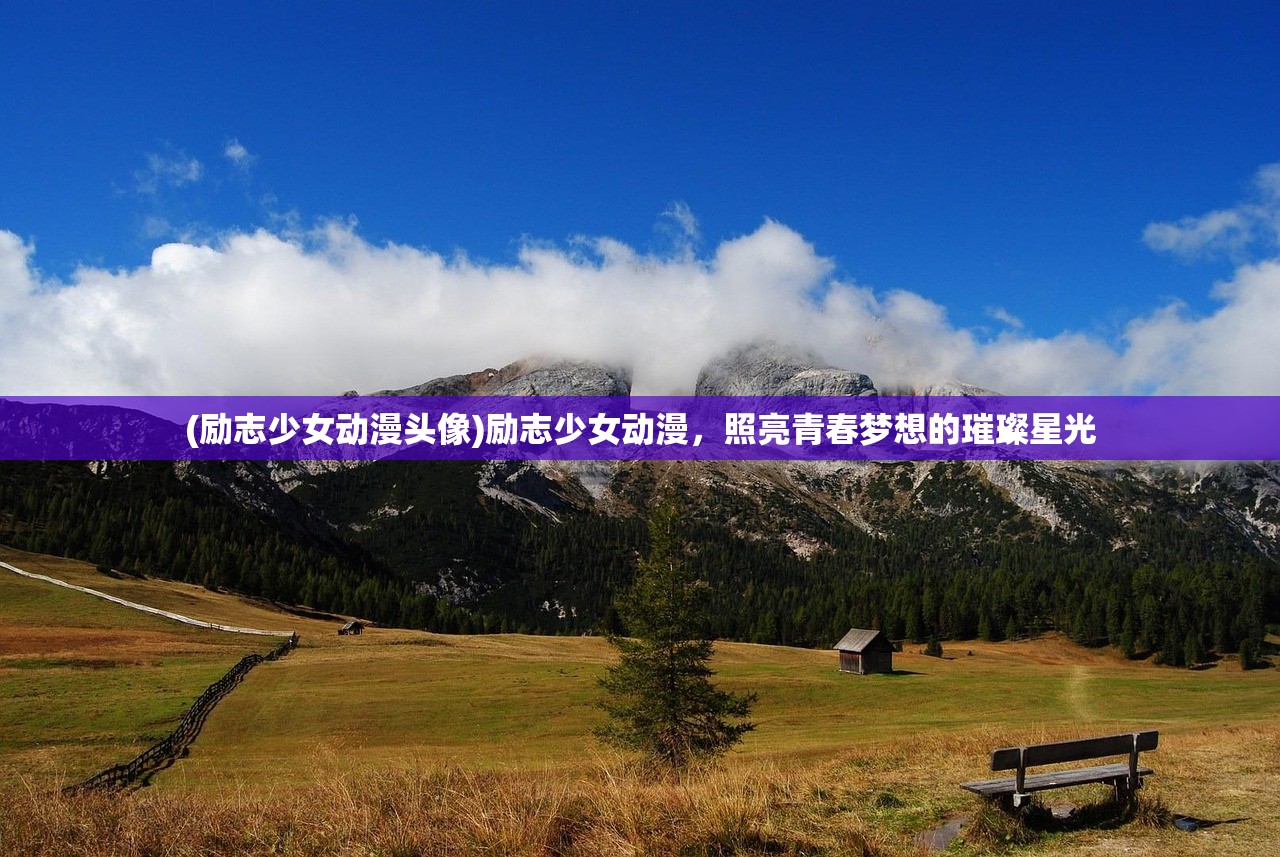 (励志少女动漫头像)励志少女动漫，照亮青春梦想的璀璨星光