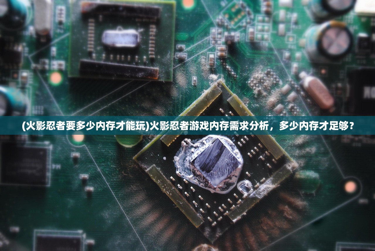 (火影忍者要多少内存才能玩)火影忍者游戏内存需求分析，多少内存才足够？