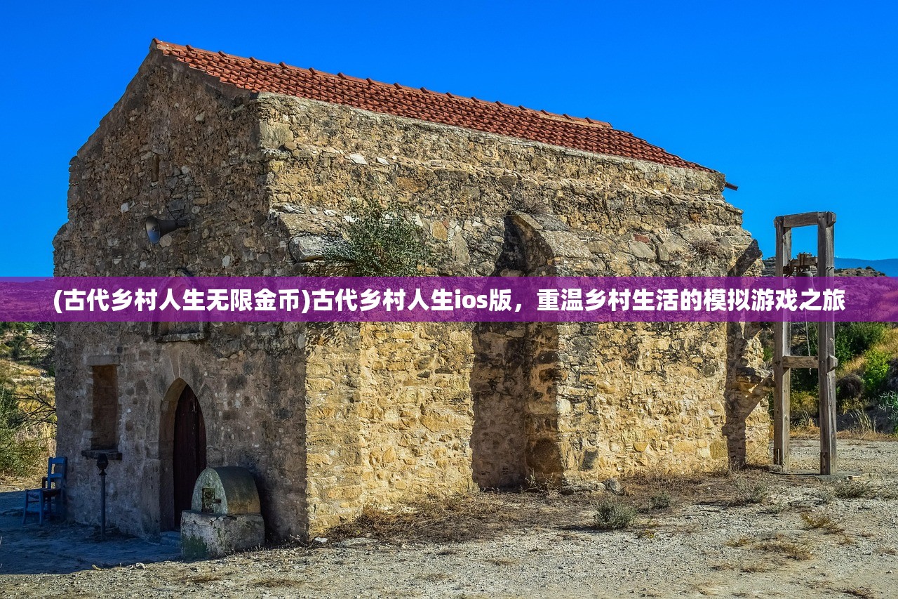 (古代乡村人生无限金币)古代乡村人生ios版，重温乡村生活的模拟游戏之旅