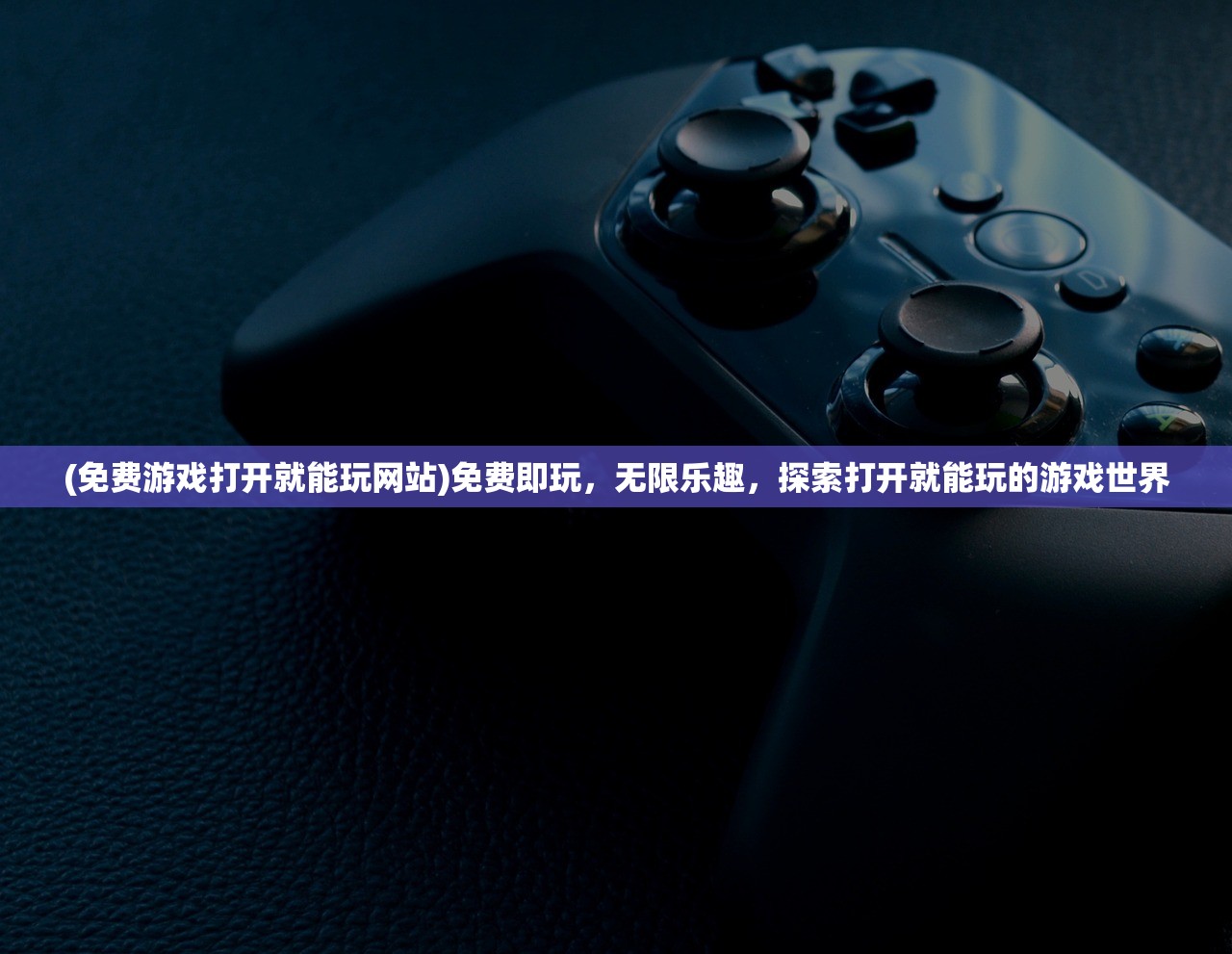 (免费游戏打开就能玩网站)免费即玩，无限乐趣，探索打开就能玩的游戏世界