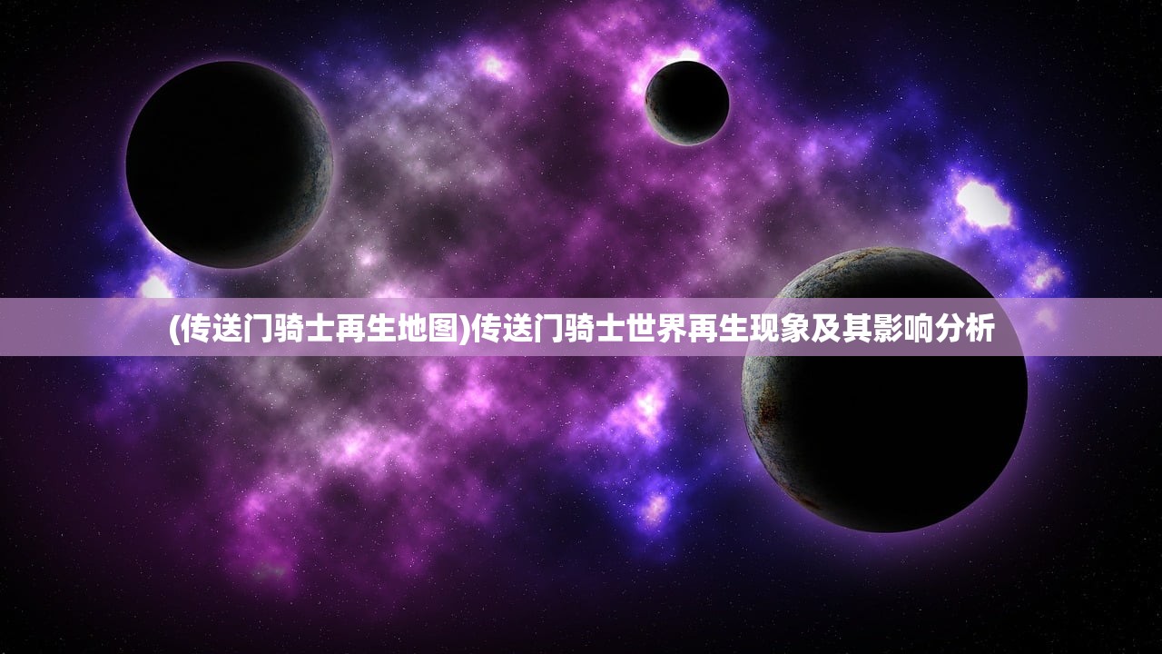 (传送门骑士再生地图)传送门骑士世界再生现象及其影响分析