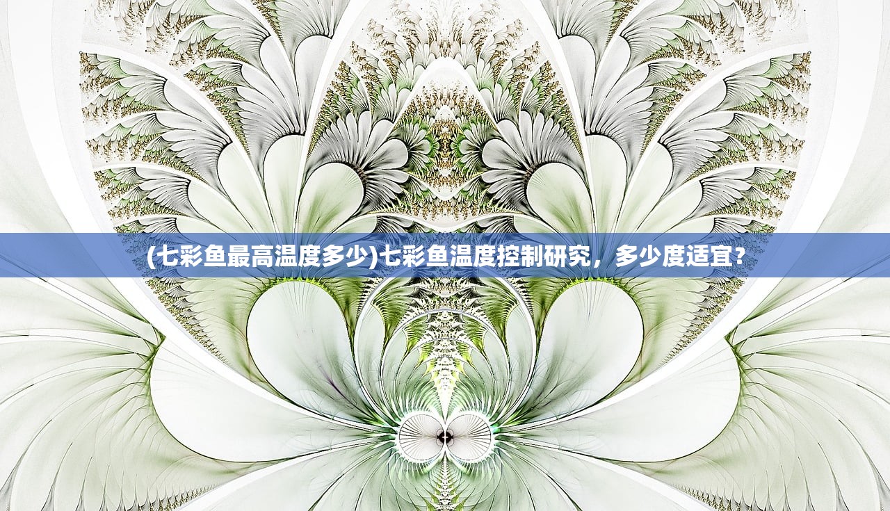 (七彩鱼最高温度多少)七彩鱼温度控制研究，多少度适宜？