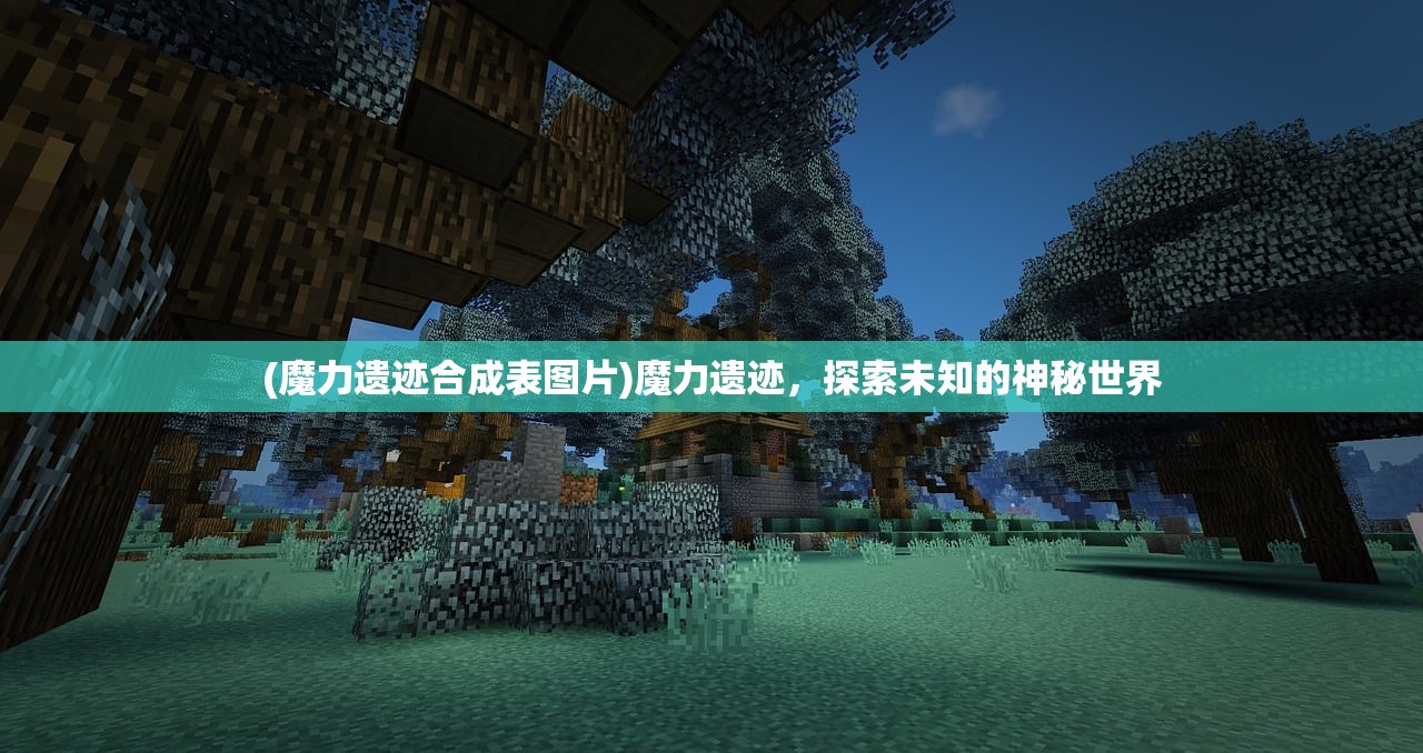 (魔力遗迹合成表图片)魔力遗迹，探索未知的神秘世界