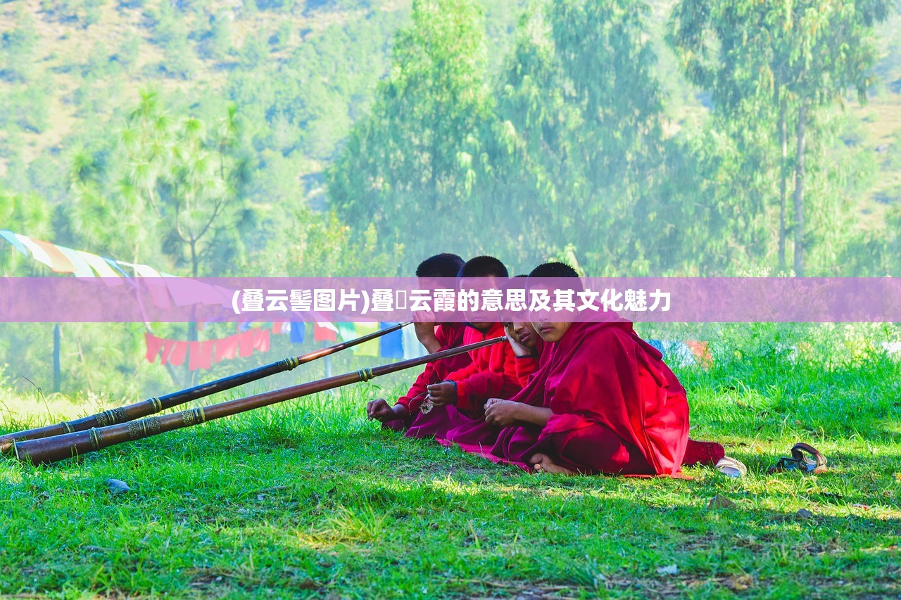(叠云髻图片)叠巘云霞的意思及其文化魅力