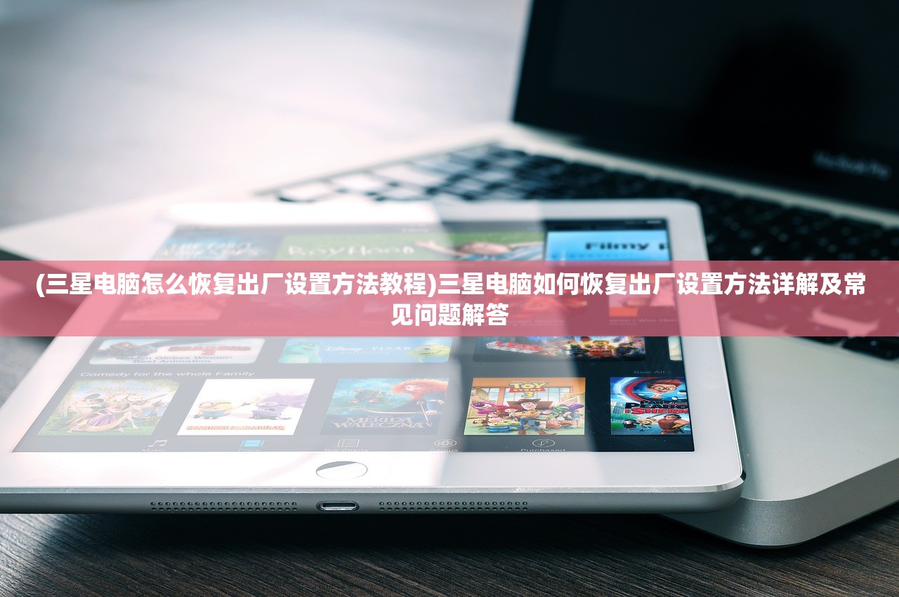 (三星电脑怎么恢复出厂设置方法教程)三星电脑如何恢复出厂设置方法详解及常见问题解答