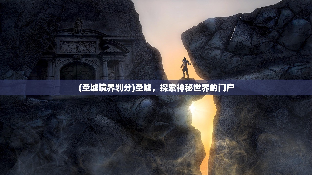 (圣墟境界划分)圣墟，探索神秘世界的门户
