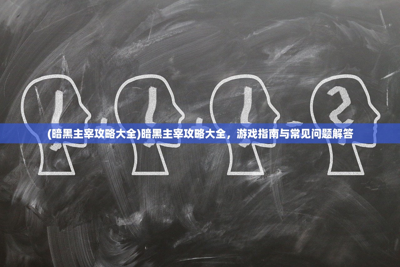 (暗黑主宰攻略大全)暗黑主宰攻略大全，游戏指南与常见问题解答