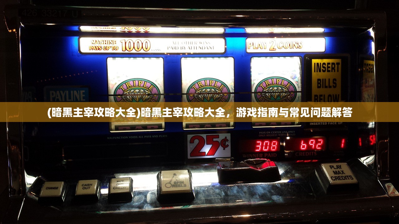 (暗黑主宰攻略大全)暗黑主宰攻略大全，游戏指南与常见问题解答