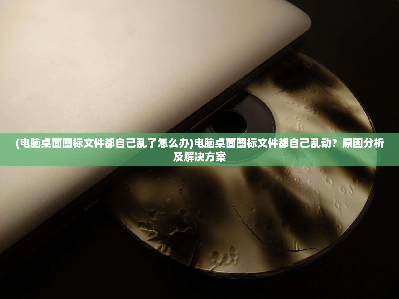 (电脑桌面图标文件都自己乱了怎么办)电脑桌面图标文件都自己乱动？原因分析及解决方案