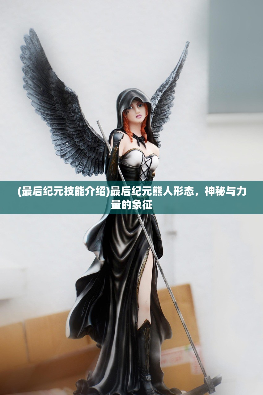 (最后纪元技能介绍)最后纪元熊人形态，神秘与力量的象征