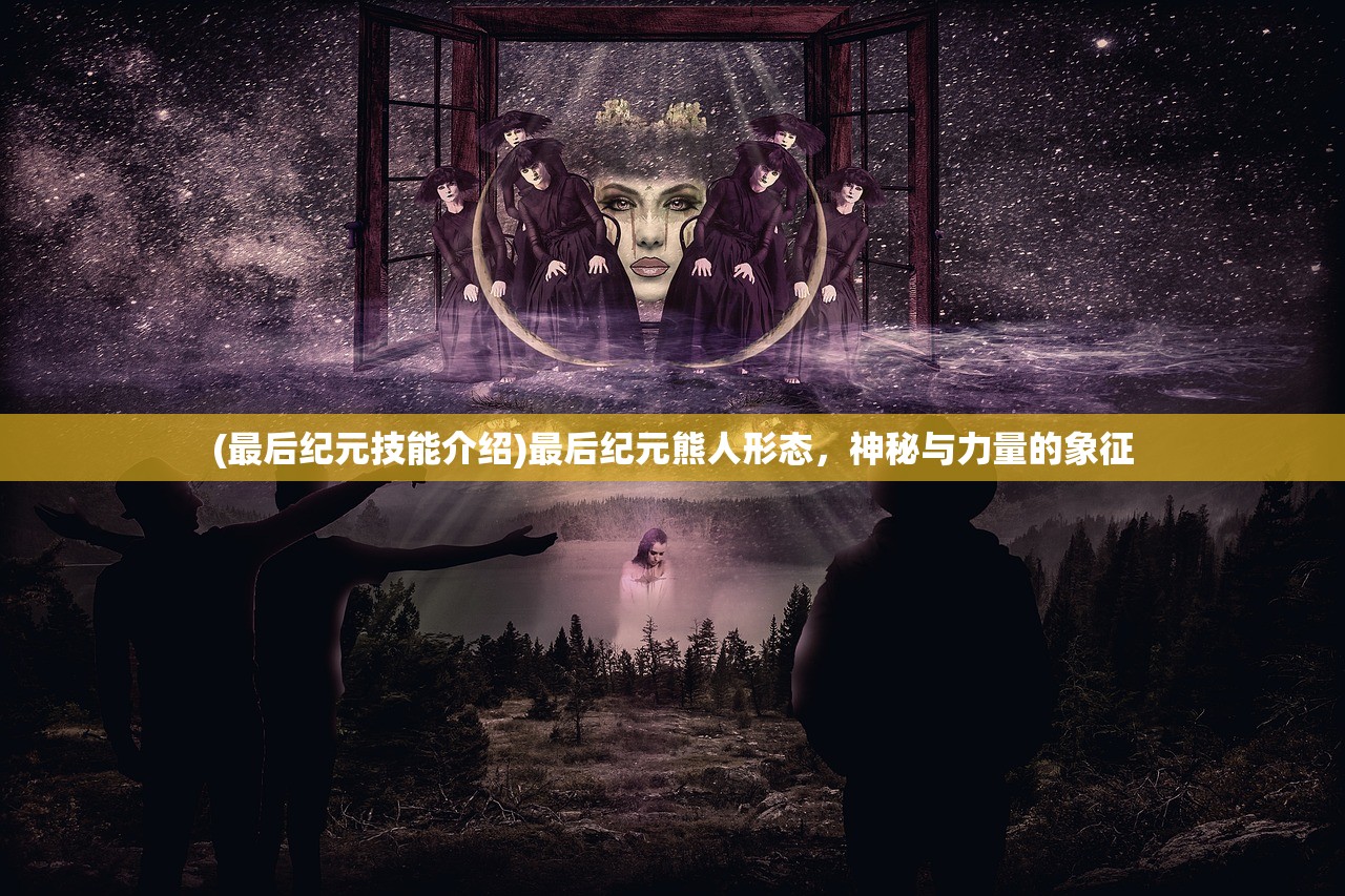 (最后纪元技能介绍)最后纪元熊人形态，神秘与力量的象征