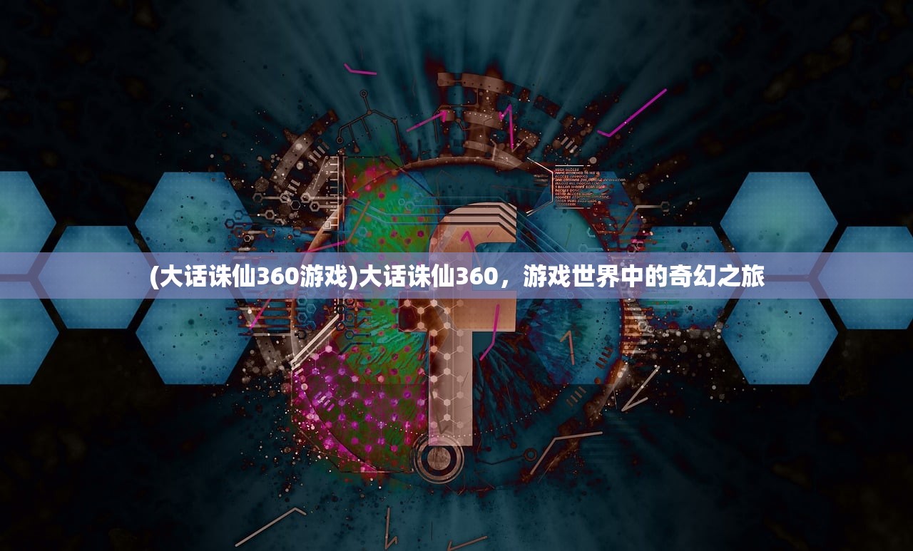 (大话诛仙360游戏)大话诛仙360，游戏世界中的奇幻之旅