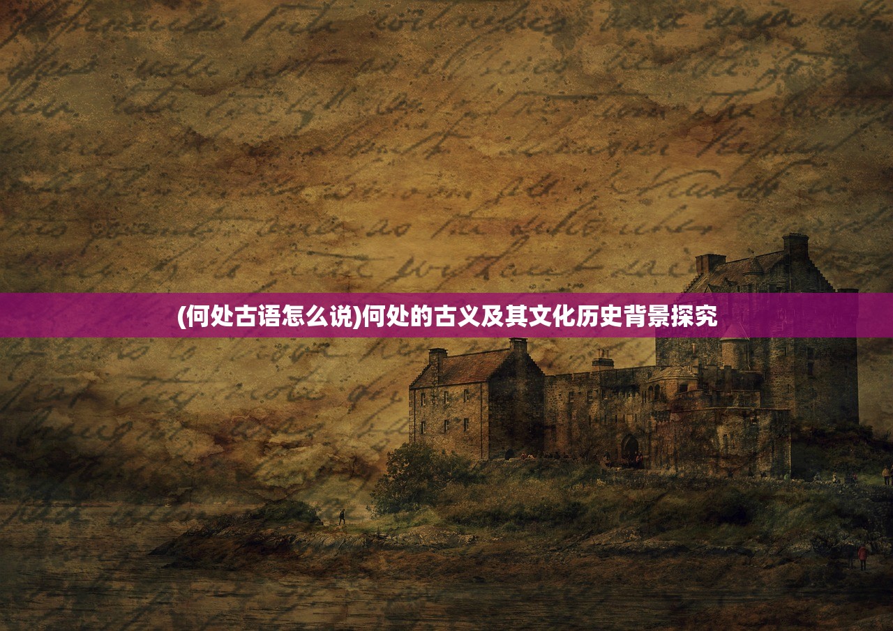 (何处古语怎么说)何处的古义及其文化历史背景探究