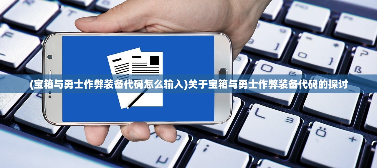 (宝箱与勇士作弊装备代码怎么输入)关于宝箱与勇士作弊装备代码的探讨