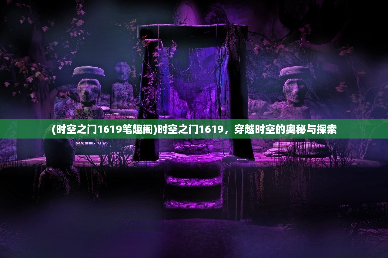 (时空之门1619笔趣阁)时空之门1619，穿越时空的奥秘与探索