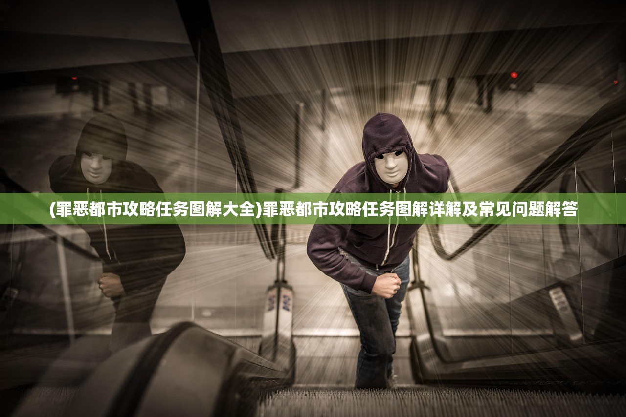 (罪恶都市攻略任务图解大全)罪恶都市攻略任务图解详解及常见问题解答