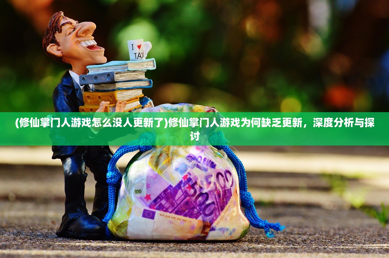 (修仙掌门人游戏怎么没人更新了)修仙掌门人游戏为何缺乏更新，深度分析与探讨