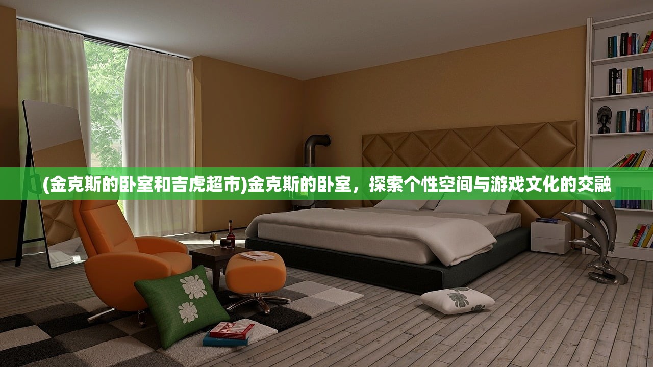 (金克斯的卧室和吉虎超市)金克斯的卧室，探索个性空间与游戏文化的交融