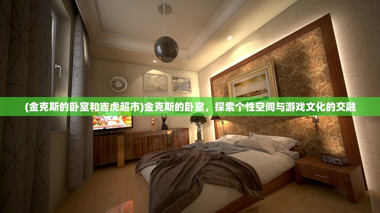 (金克斯的卧室和吉虎超市)金克斯的卧室，探索个性空间与游戏文化的交融