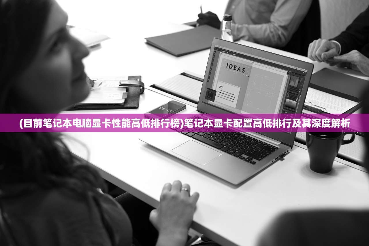 (目前笔记本电脑显卡性能高低排行榜)笔记本显卡配置高低排行及其深度解析