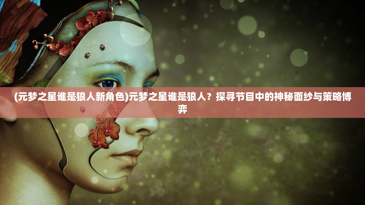 (元梦之星谁是狼人新角色)元梦之星谁是狼人？探寻节目中的神秘面纱与策略博弈