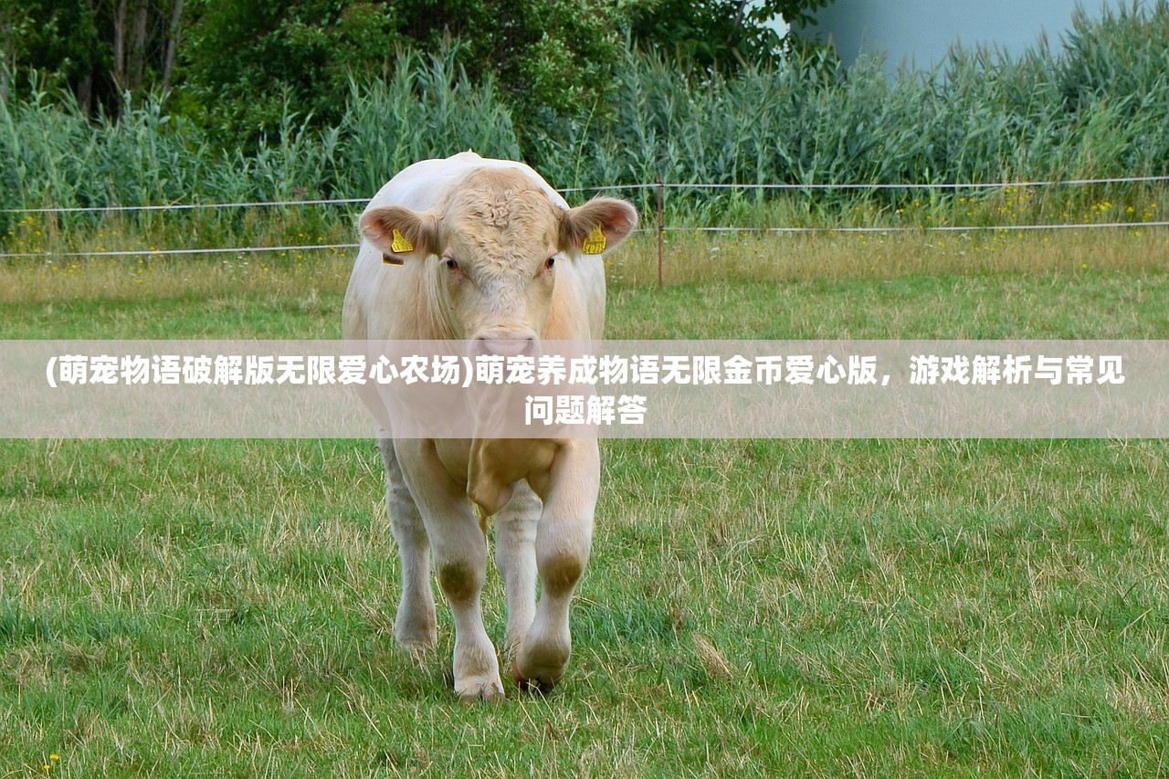 (萌宠物语破解版无限爱心农场)萌宠养成物语无限金币爱心版，游戏解析与常见问题解答