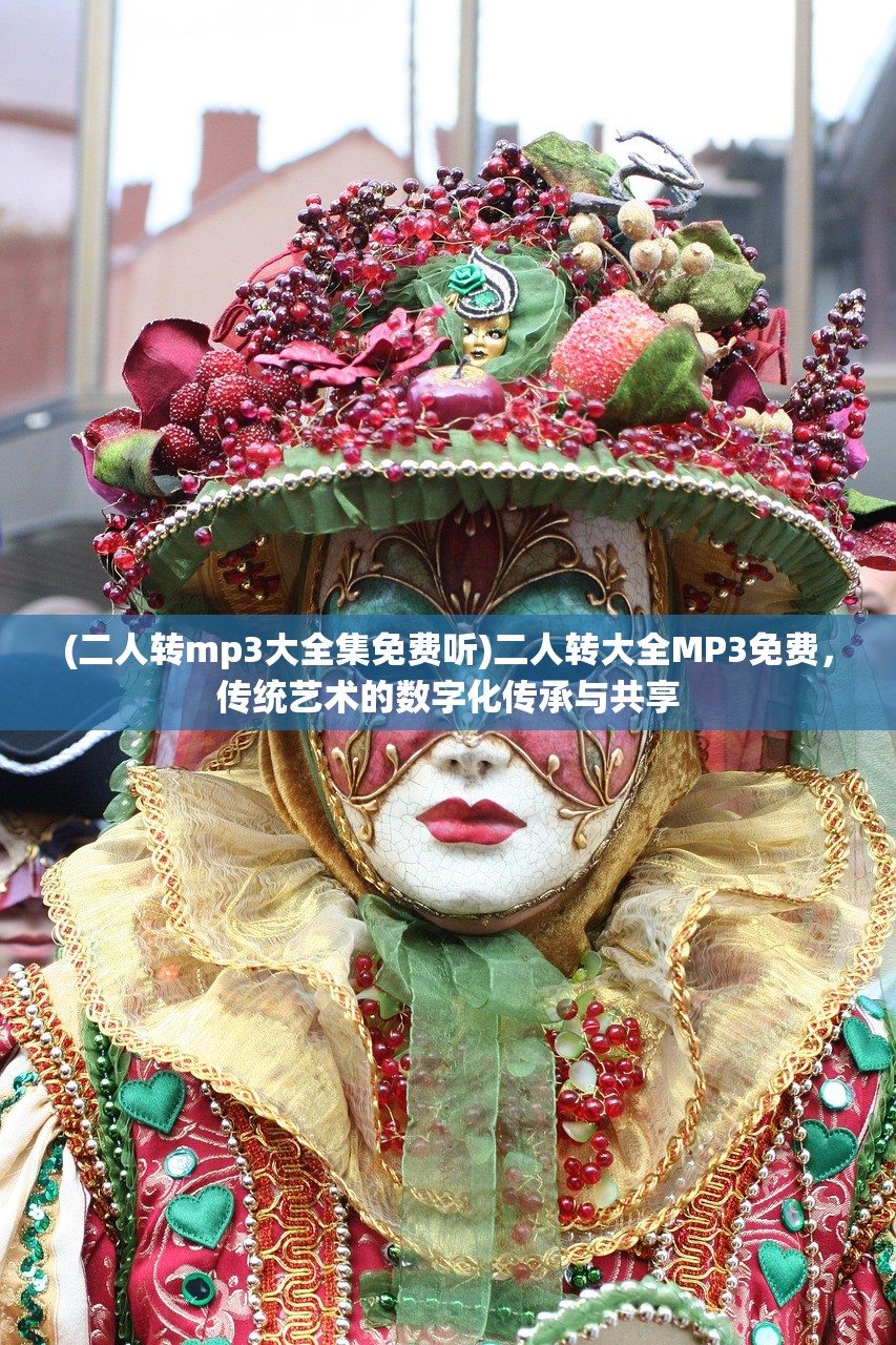(二人转mp3大全集免费听)二人转大全MP3免费，传统艺术的数字化传承与共享