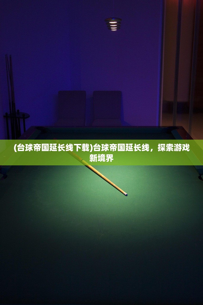 (台球帝国延长线下载)台球帝国延长线，探索游戏新境界