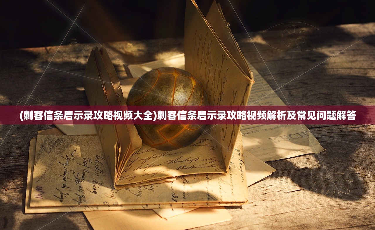 (刺客信条启示录攻略视频大全)刺客信条启示录攻略视频解析及常见问题解答