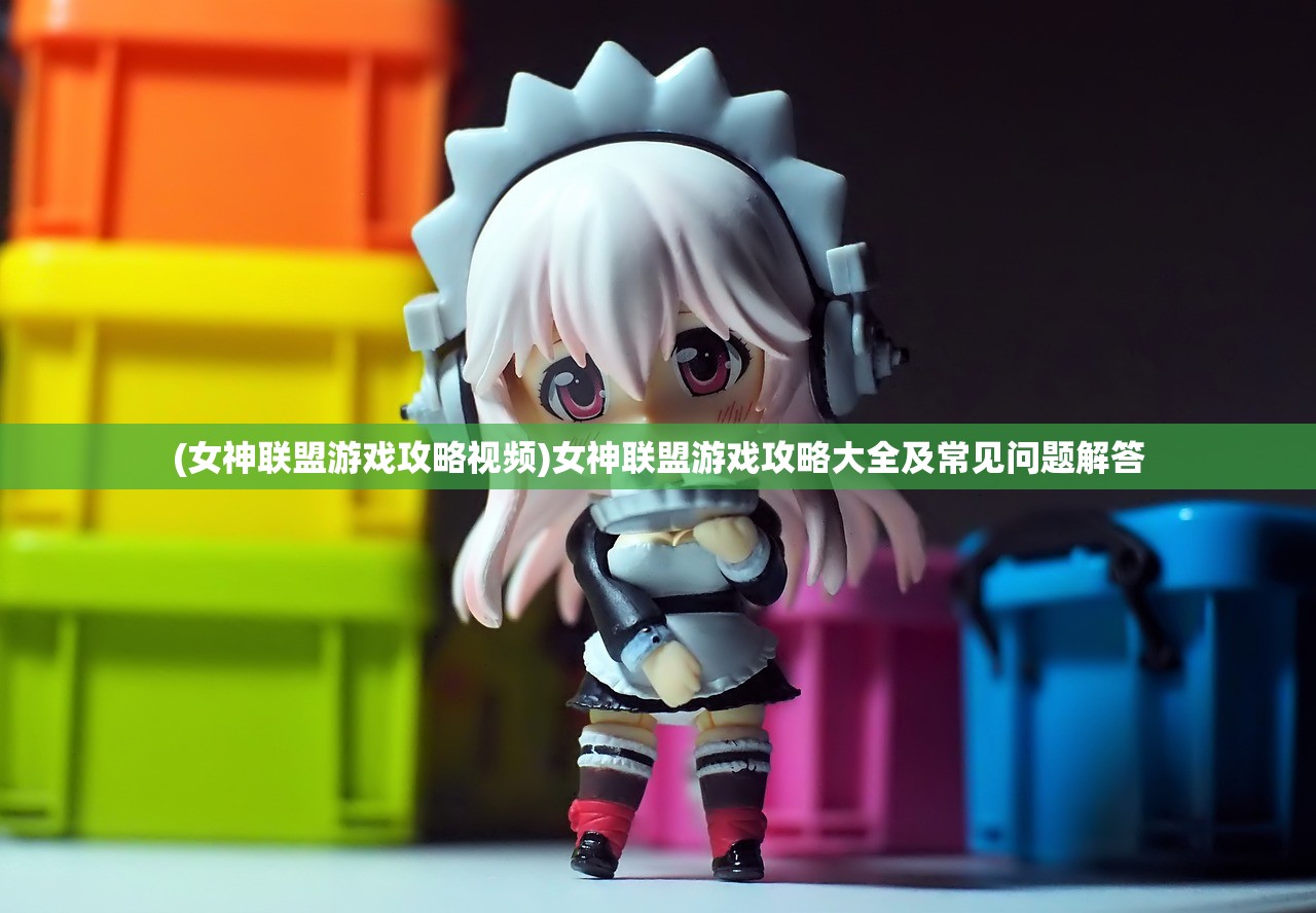 (女神联盟游戏攻略视频)女神联盟游戏攻略大全及常见问题解答