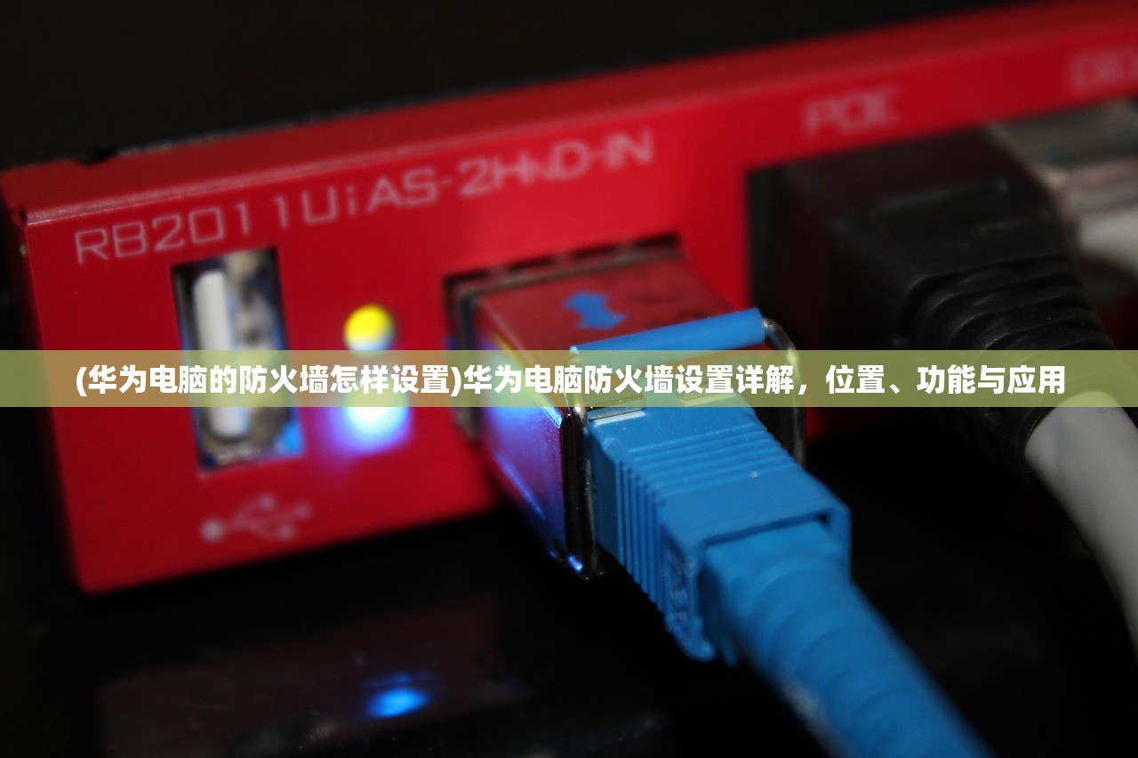 (华为电脑的防火墙怎样设置)华为电脑防火墙设置详解，位置、功能与应用