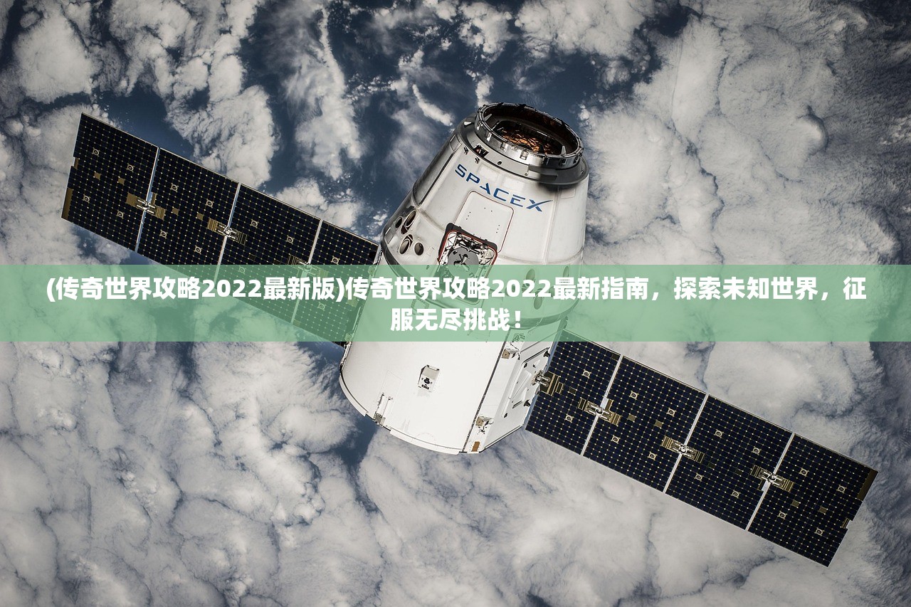 (传奇世界攻略2022最新版)传奇世界攻略2022最新指南，探索未知世界，征服无尽挑战！