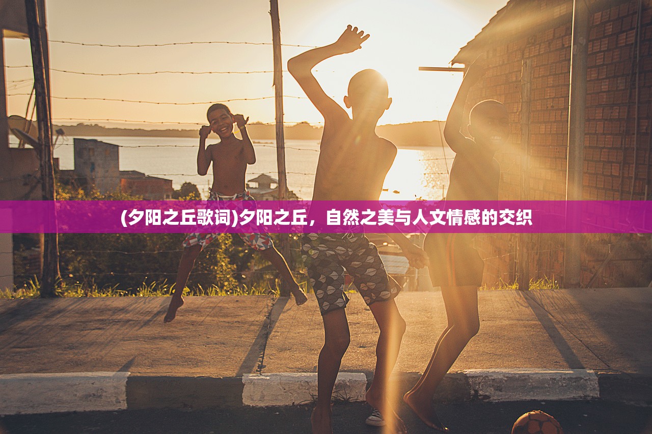 (夕阳之丘歌词)夕阳之丘，自然之美与人文情感的交织