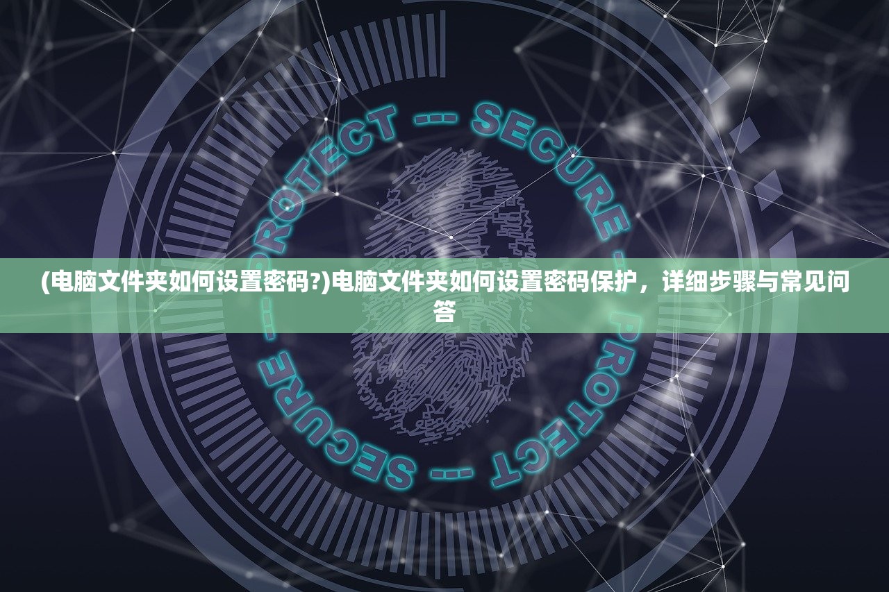 (电脑文件夹如何设置密码?)电脑文件夹如何设置密码保护，详细步骤与常见问答