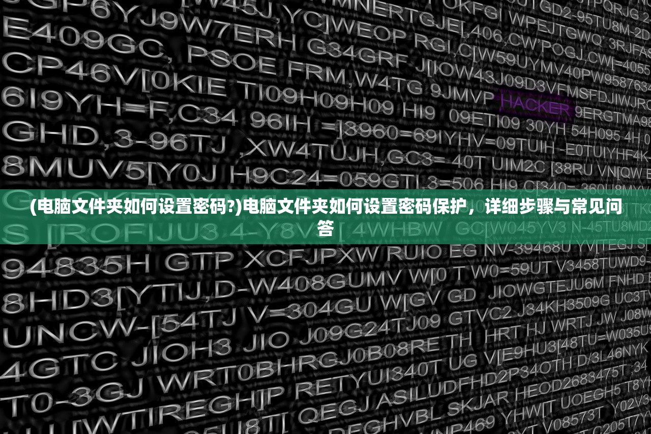 (电脑文件夹如何设置密码?)电脑文件夹如何设置密码保护，详细步骤与常见问答