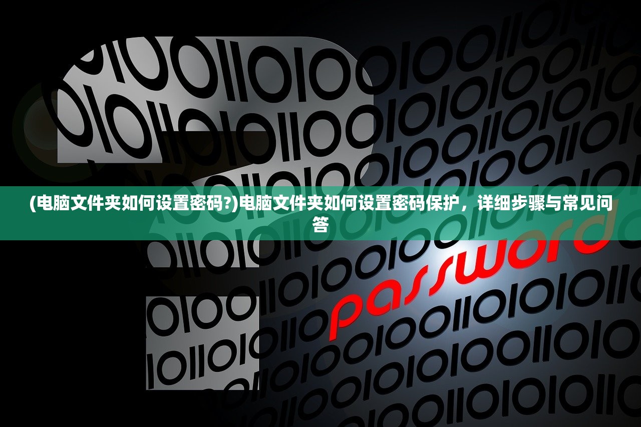 (电脑文件夹如何设置密码?)电脑文件夹如何设置密码保护，详细步骤与常见问答