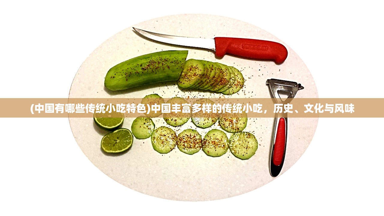 (中国有哪些传统小吃特色)中国丰富多样的传统小吃，历史、文化与风味