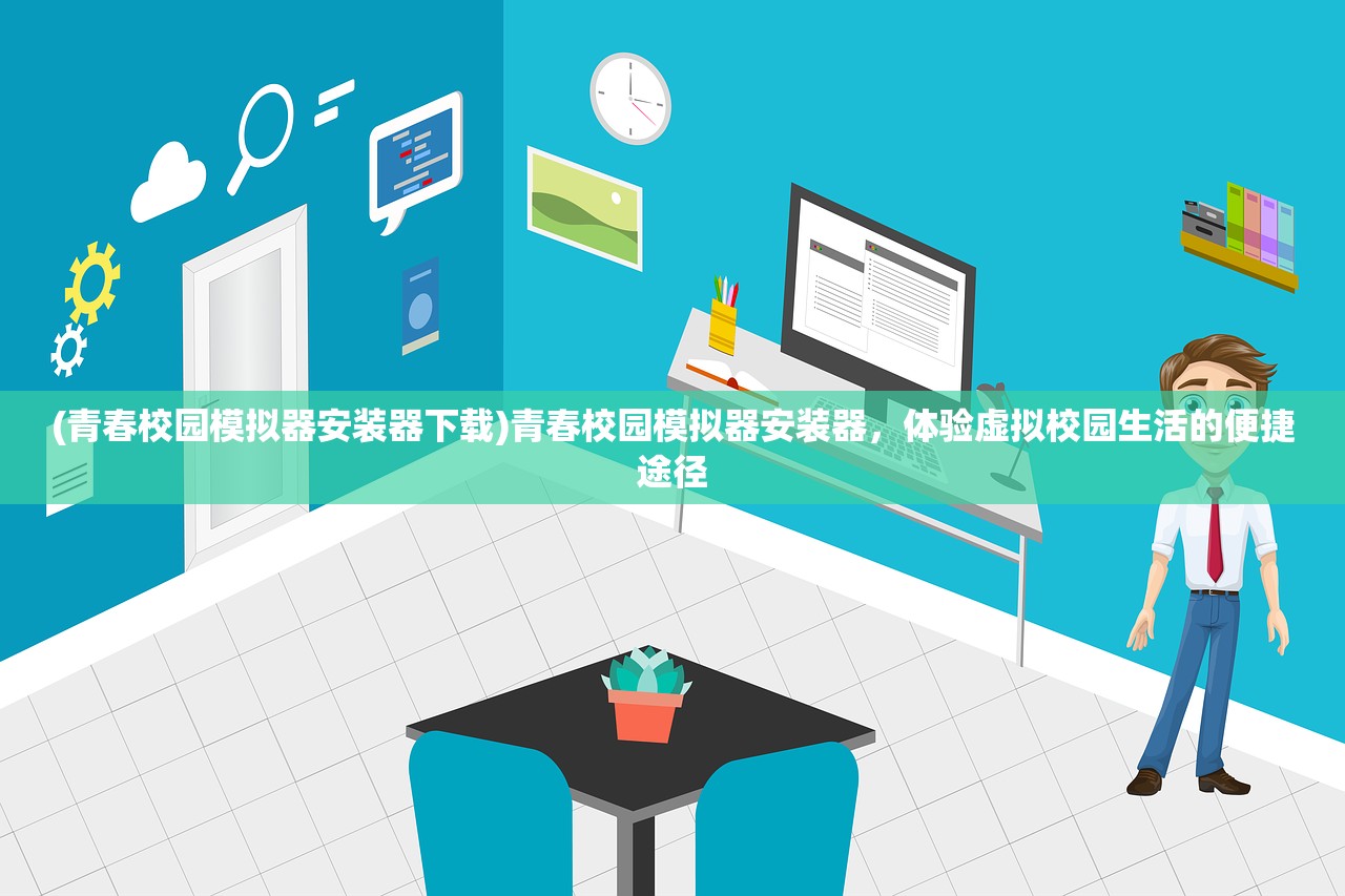 (青春校园模拟器安装器下载)青春校园模拟器安装器，体验虚拟校园生活的便捷途径