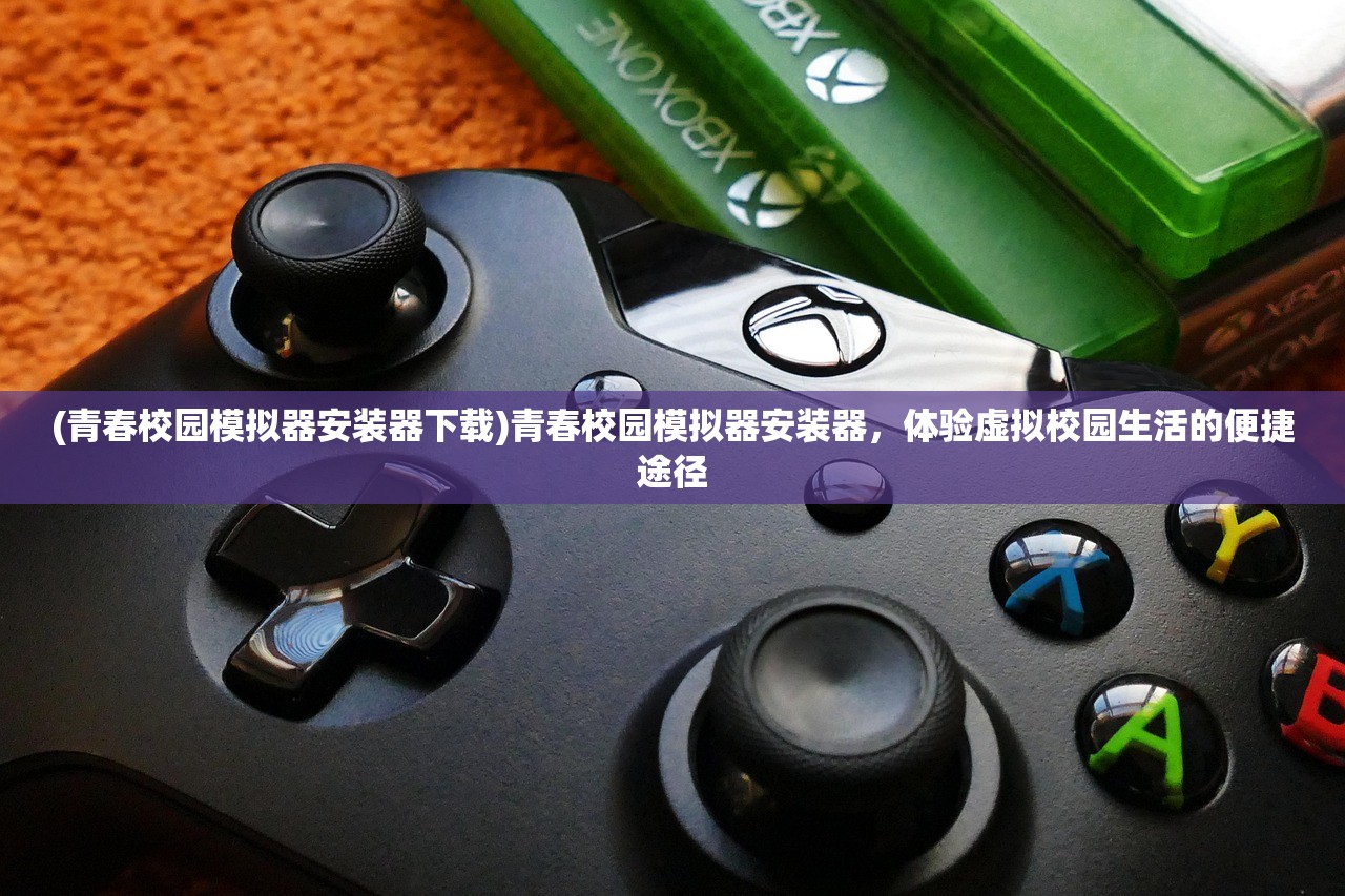 (青春校园模拟器安装器下载)青春校园模拟器安装器，体验虚拟校园生活的便捷途径