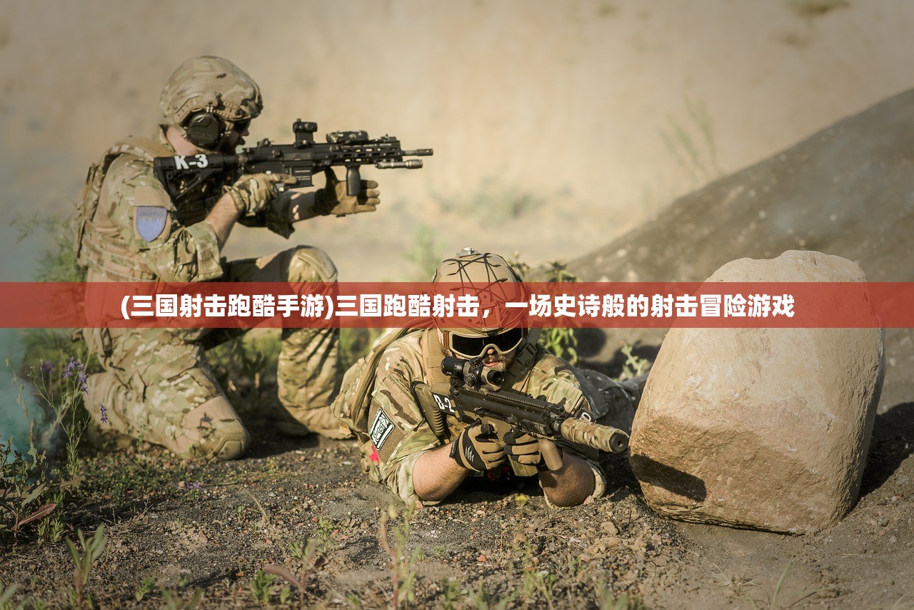 (三国射击跑酷手游)三国跑酷射击，一场史诗般的射击冒险游戏