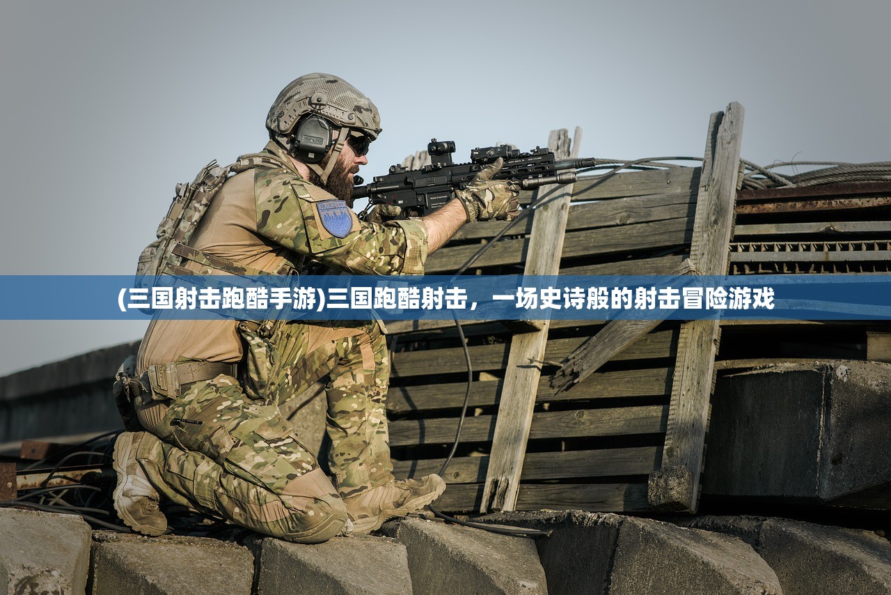 (三国射击跑酷手游)三国跑酷射击，一场史诗般的射击冒险游戏