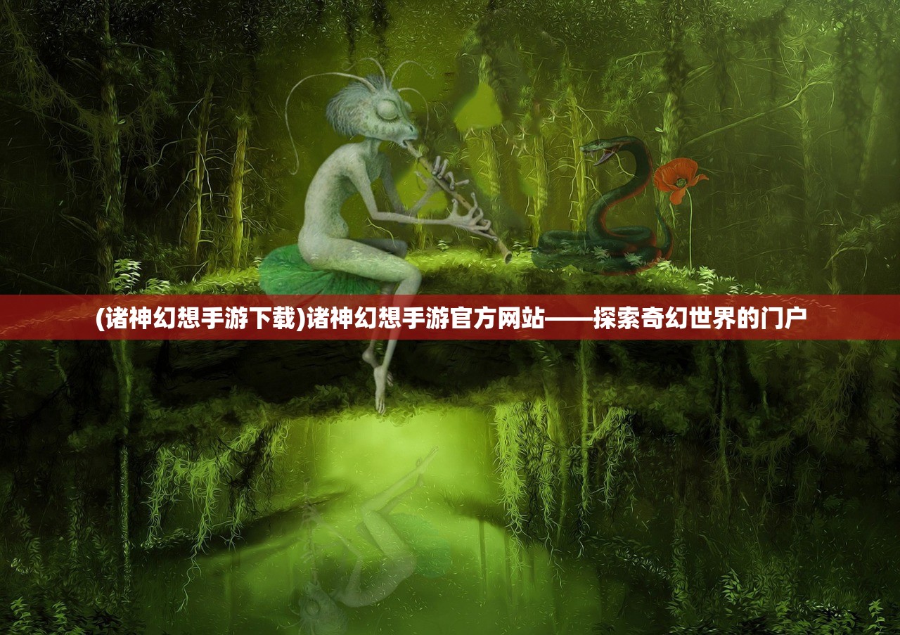 (诸神幻想手游下载)诸神幻想手游官方网站——探索奇幻世界的门户