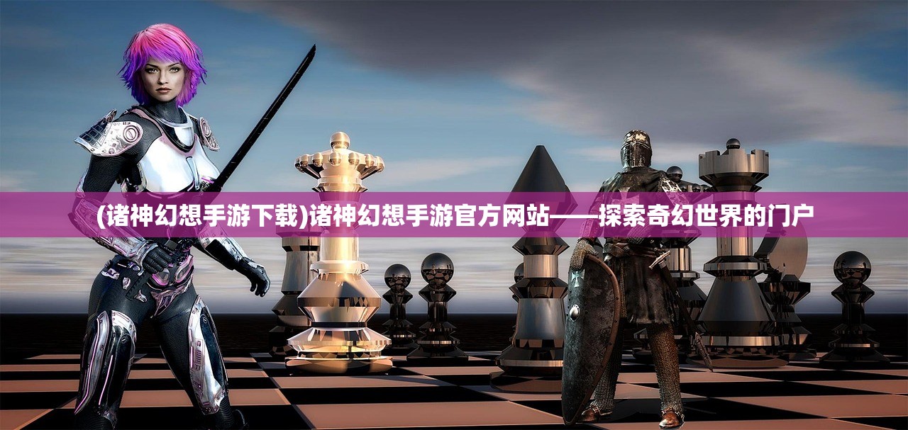 (诸神幻想手游下载)诸神幻想手游官方网站——探索奇幻世界的门户