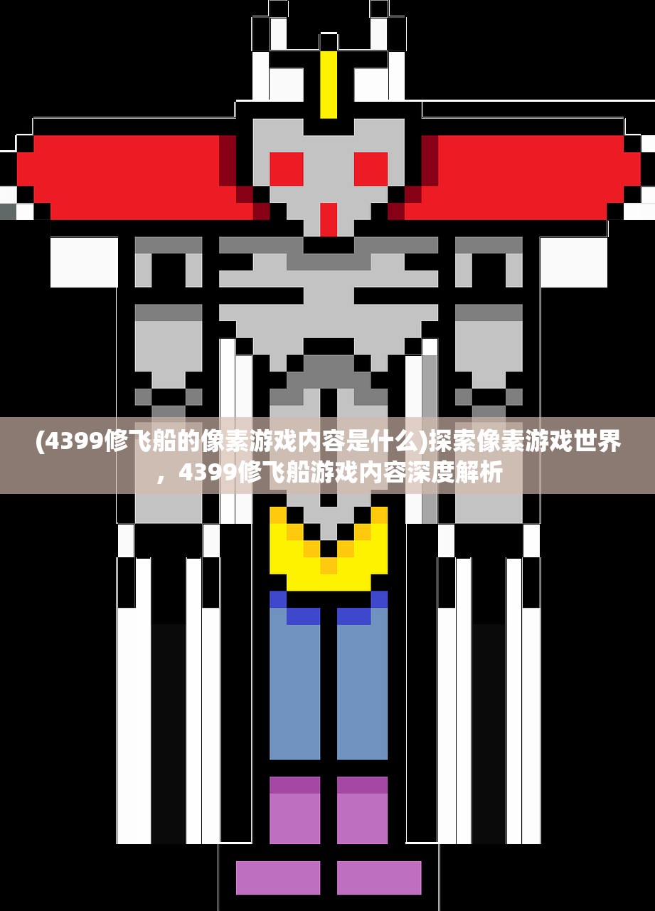 (4399修飞船的像素游戏内容是什么)探索像素游戏世界，4399修飞船游戏内容深度解析